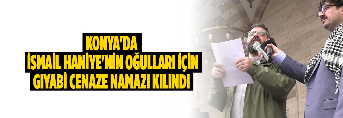 Konya'da İsmail Haniye'nin oğulları için gıyabi cenaze namazı kılındı || Konya STK Platformu