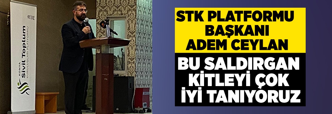 Konya Stk Platformu Başkanı Adem Ceylan: Bu Saldırgan Kitleyi Çok İyi Tanıyoruz || Konya STK Platformu